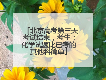 北京高考第三天考试结束，考生：化学试题比已考的其他科简单