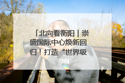 北向看衡阳｜崇盛国际中心焕新回归！打造“世界级美食主题公园”