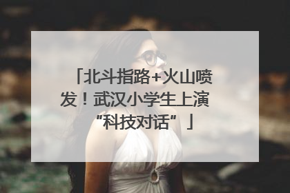 北斗指路+火山喷发！武汉小学生上演“科技对话”