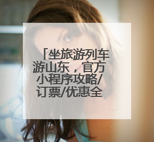 坐旅游列车游山东，官方小程序攻略/订票/优惠全搞定！