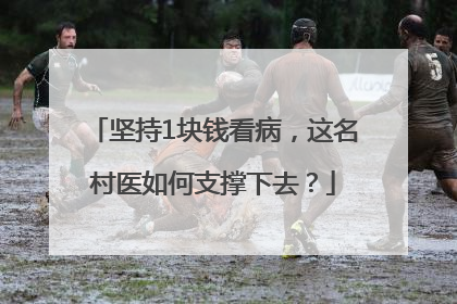 坚持1块钱看病，这名村医如何支撑下去？
