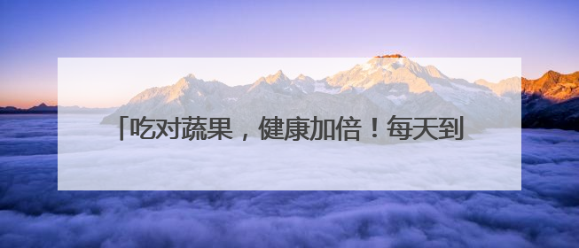 吃对蔬果，健康加倍！每天到底该怎么吃？｜吃出健康来