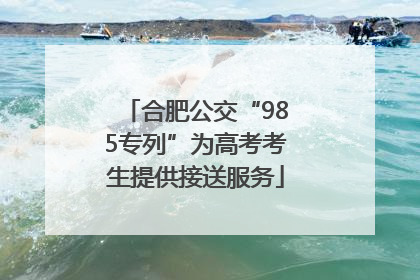 合肥公交“985专列”为高考考生提供接送服务