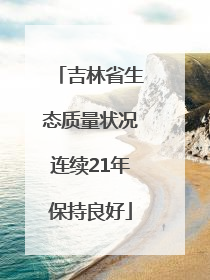 吉林省生态质量状况连续21年保持良好