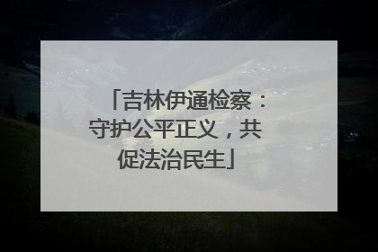吉林伊通检察：守护公平正义，共促法治民生