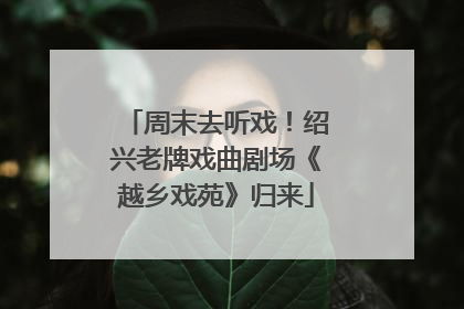 周末去听戏！绍兴老牌戏曲剧场《越乡戏苑》归来