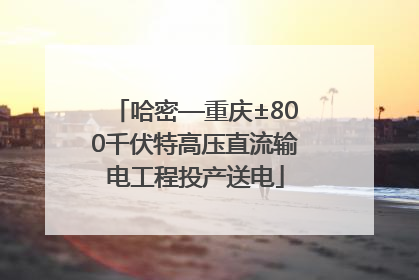 哈密—重庆±800千伏特高压直流输电工程投产送电