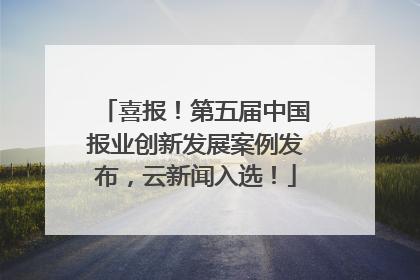 喜报！第五届中国报业创新发展案例发布，云新闻入选！