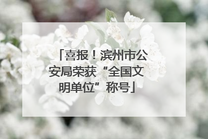 喜报！滨州市公安局荣获“全国文明单位”称号