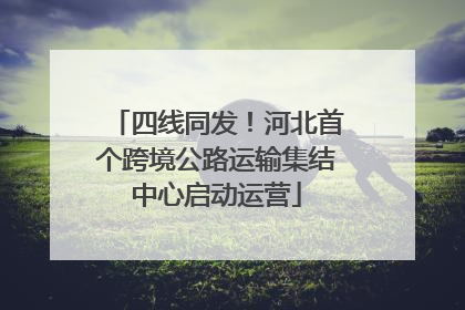 四线同发！河北首个跨境公路运输集结中心启动运营