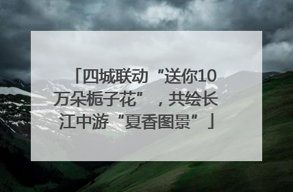 四城联动“送你10万朵栀子花”，共绘长江中游“夏香图景”