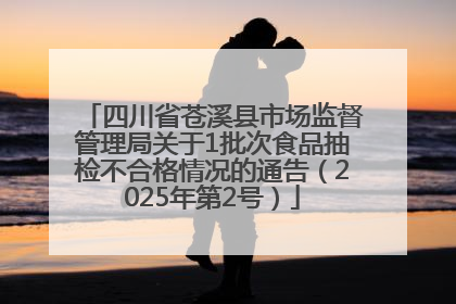 四川省苍溪县市场监督管理局关于1批次食品抽检不合格情况的通告（2025年第2号）