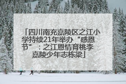 四川南充嘉陵区之江小学持续21年举办“感恩节”：之江恩情育桃李 嘉陵少年志栋梁