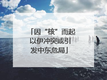 因“核”而起 以伊冲突或引发中东危局