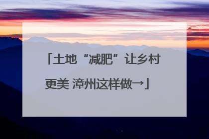 土地“减肥”让乡村更美 漳州这样做→