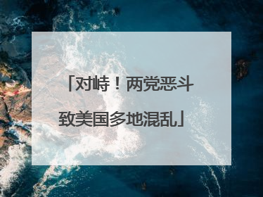 对峙！两党恶斗致美国多地混乱