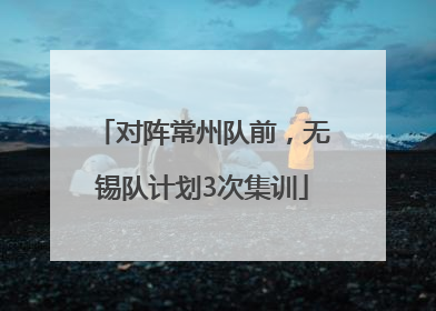 对阵常州队前，无锡队计划3次集训