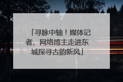 寻脉中轴！媒体记者、网络博主走进东城探寻古韵新风