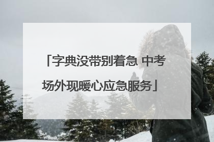 字典没带别着急 中考场外现暖心应急服务