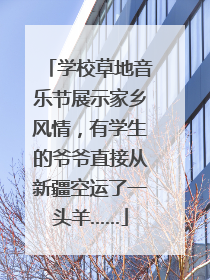学校草地音乐节展示家乡风情，有学生的爷爷直接从新疆空运了一头羊……