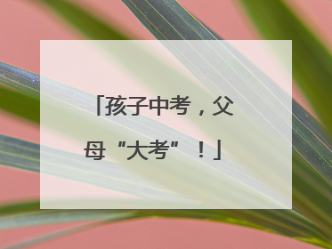 孩子中考，父母“大考”！