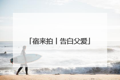宿来拍丨告白父爱