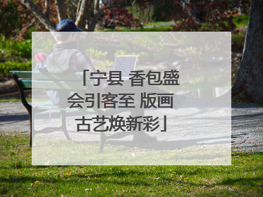 宁县 香包盛会引客至 版画古艺焕新彩