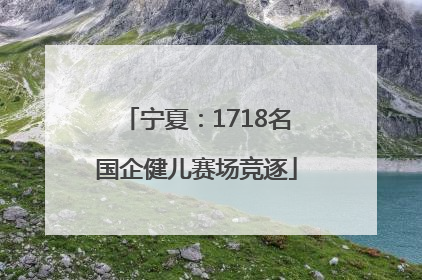宁夏：1718名国企健儿赛场竞逐