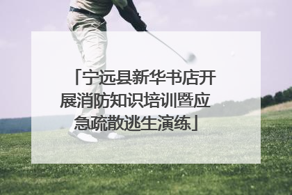 宁远县新华书店开展消防知识培训暨应急疏散逃生演练