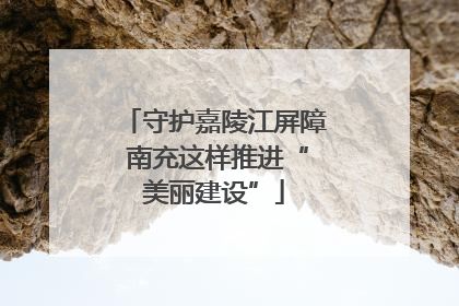 守护嘉陵江屏障 南充这样推进“美丽建设”
