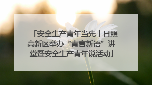 安全生产青年当先丨日照高新区举办“青言新语”讲堂暨安全生产青年说活动
