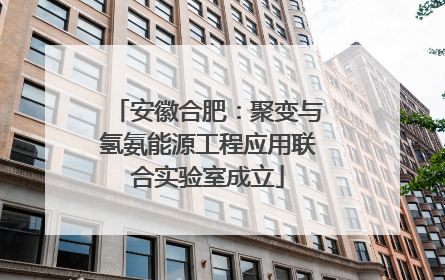 安徽合肥：聚变与氢氨能源工程应用联合实验室成立