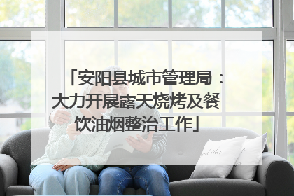 安阳县城市管理局：大力开展露天烧烤及餐饮油烟整治工作