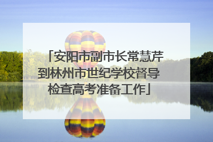 安阳市副市长常慧芹到林州市世纪学校督导检查高考准备工作