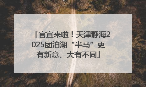 官宣来啦！天津静海2025团泊湖“半马”更有新意、大有不同