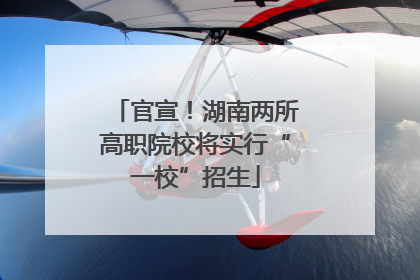 官宣！湖南两所高职院校将实行“一校”招生