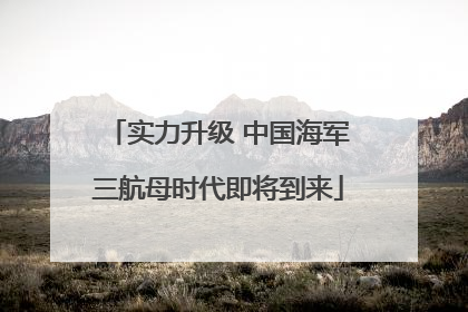 实力升级 中国海军三航母时代即将到来