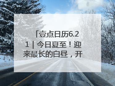 壹点日历6.21｜今日夏至！迎来最长的白昼，开始最甜的夏天