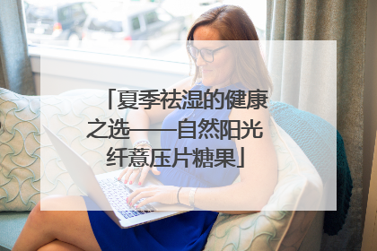 夏季祛湿的健康之选——自然阳光纤薏压片糖果