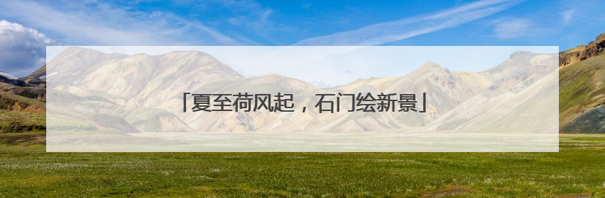 夏至荷风起，石门绘新景