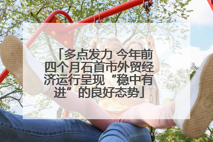 多点发力 今年前四个月石首市外贸经济运行呈现“稳中有进”的良好态势