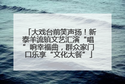 大戏台前笑声扬！新泰羊流镇文艺汇演“唱”响幸福曲，群众家门口乐享“文化大餐”