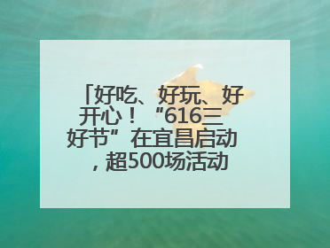 好吃、好玩、好开心！“616三好节”在宜昌启动，超500场活动邀您乐购湖北