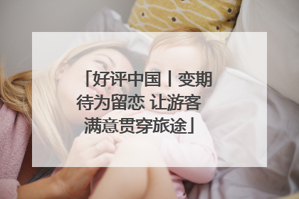 好评中国丨变期待为留恋 让游客满意贯穿旅途