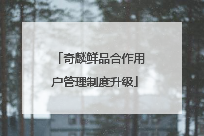 奇麟鲜品合作用户管理制度升级