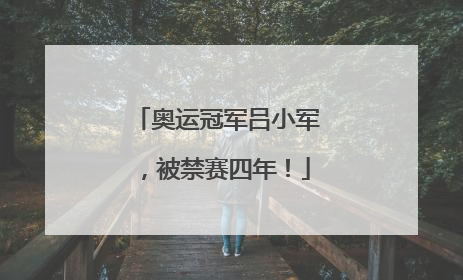 奥运冠军吕小军，被禁赛四年！