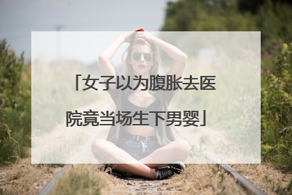 女子以为腹胀去医院竟当场生下男婴