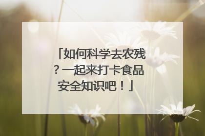 如何科学去农残？一起来打卡食品安全知识吧！