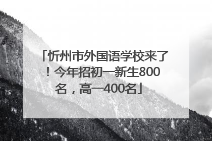 忻州市外国语学校来了！今年招初一新生800名，高一400名