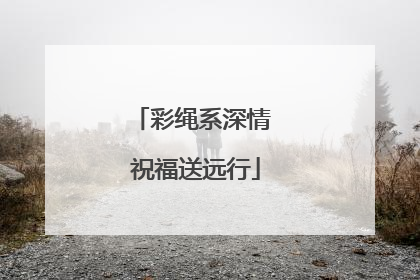 彩绳系深情 祝福送远行
